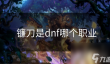 镰刀是dnf哪个职业