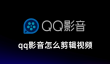 qq影音怎么剪辑视频，qq影音剪辑视频的使用方法